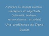 Langage et subjectivité : solidarité, trahison,reconnaissance, place symbolique, poésie, les cinq aventures de la métaphore